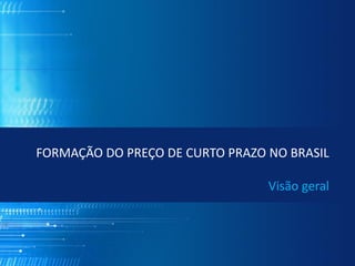 FORMAÇÃO DO PREÇO DE CURTO PRAZO NO BRASIL

                                 Visão geral
 