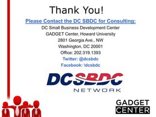 Thank You!
Please Contact the DC SBDC for Consulting:
      DC Small Business Development Center
       GADGET Center, Howard University
            2801 Georgia Ave., NW
            Washington, DC 20001
               Office: 202.319.1393
                Twitter: @dcsbdc
               Facebook: dcsbdc
 