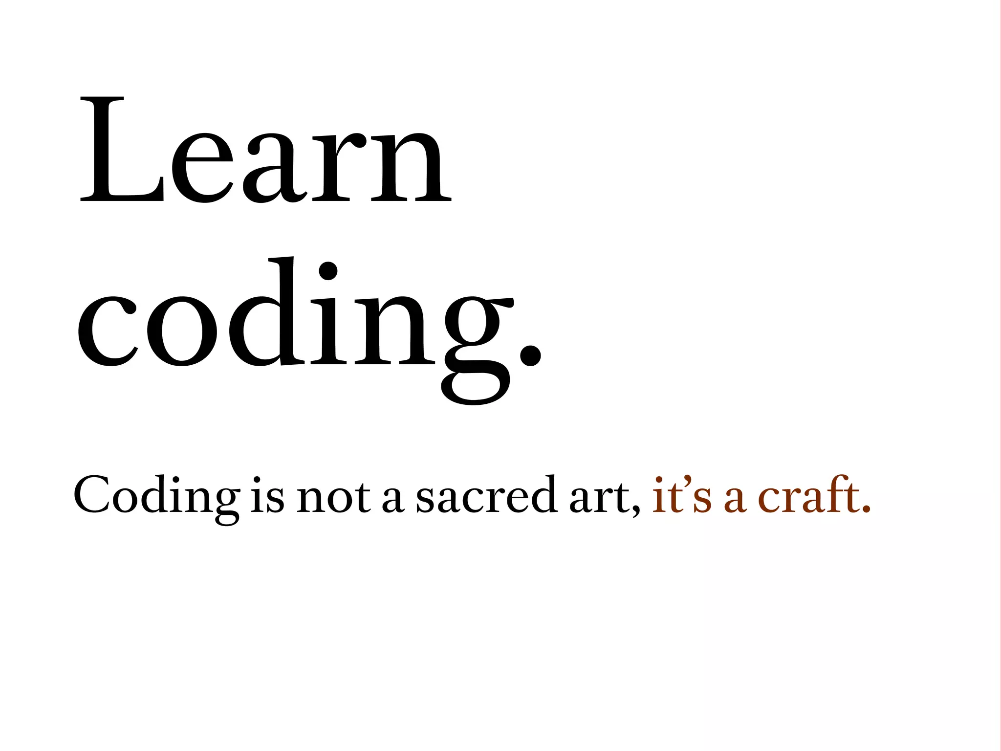 Learn
coding.
Coding is not a sacred art, it’s a craft.
 