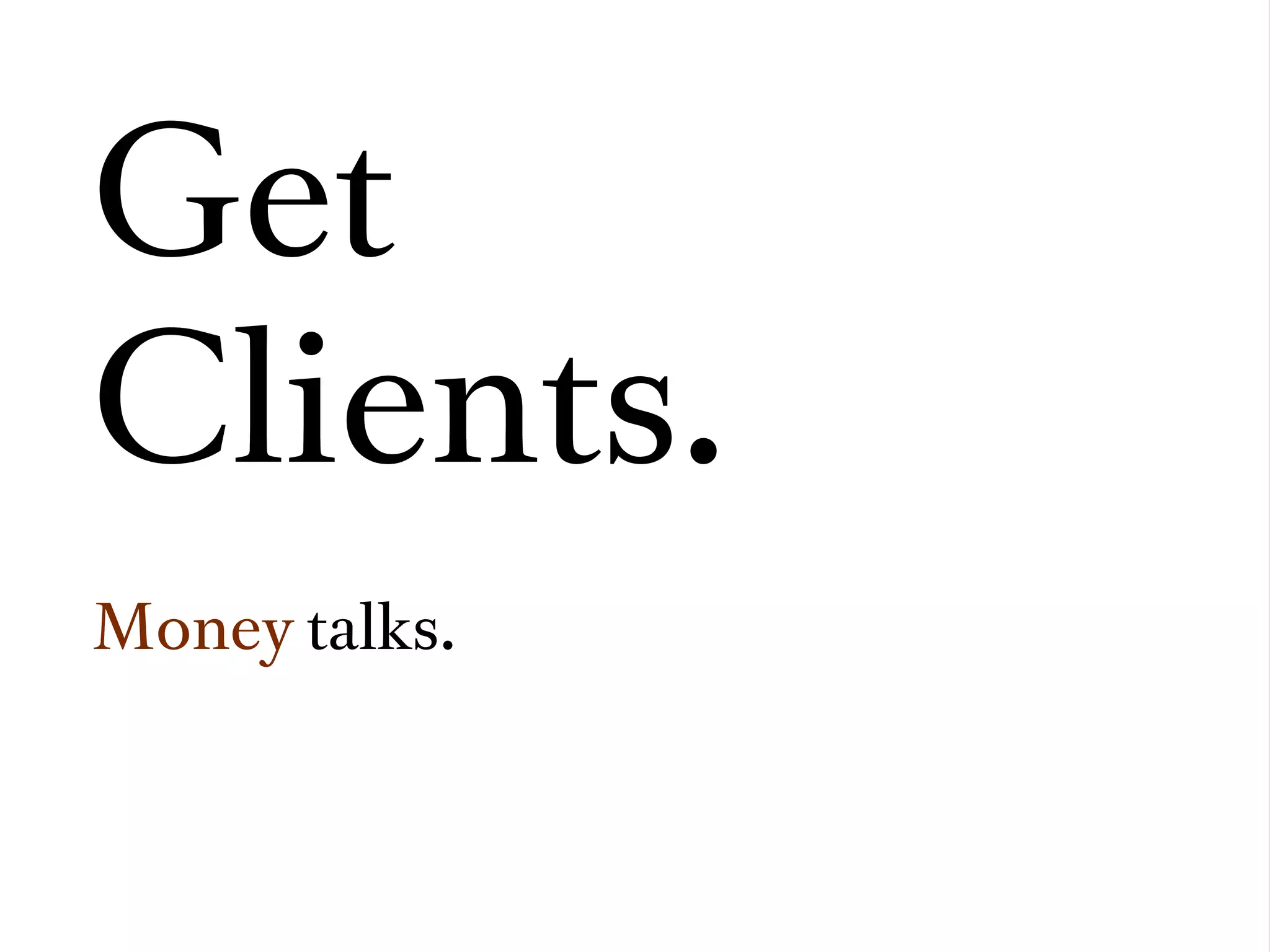 Get
Clients.
Money talks.
 