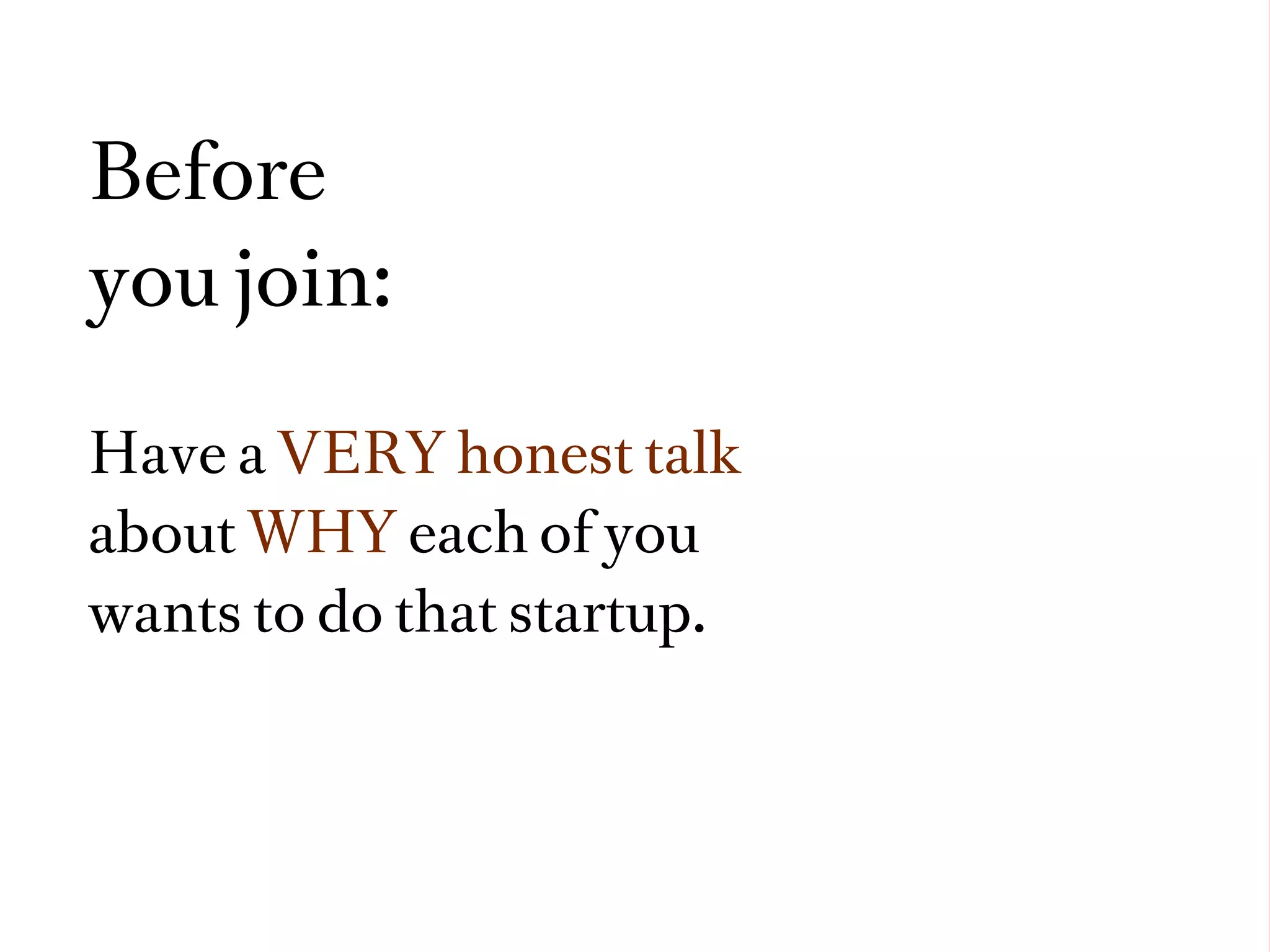 Before
you join:

Have a VERY honest talk
about WHY each of you
wants to do that startup.
 