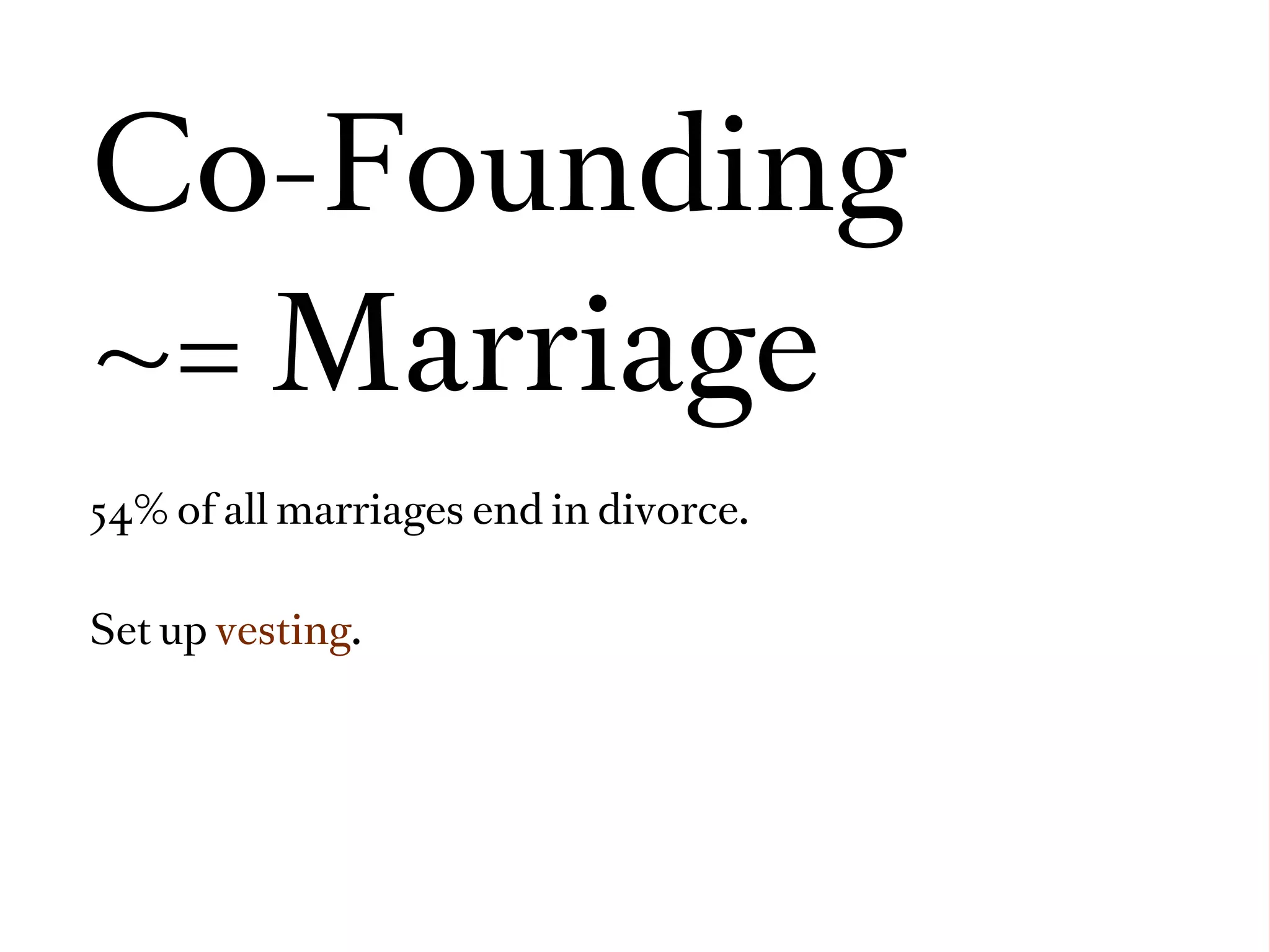 Co-Founding
~= Marriage
54% of all marriages end in divorce.


Set up vesting.
 