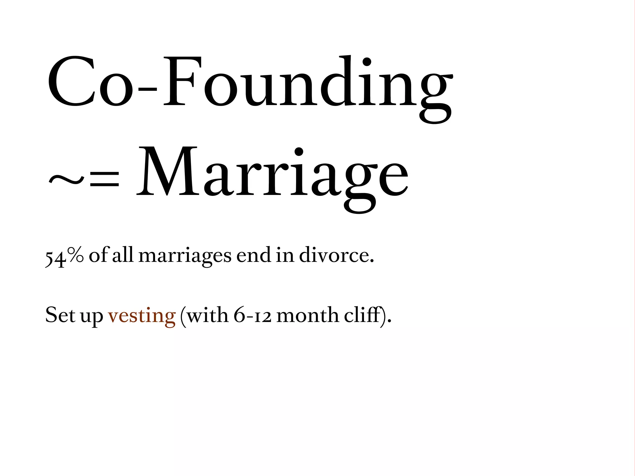 Co-Founding
~= Marriage
54% of all marriages end in divorce.


Set up vesting (with 6-12 month cliﬀ).
 