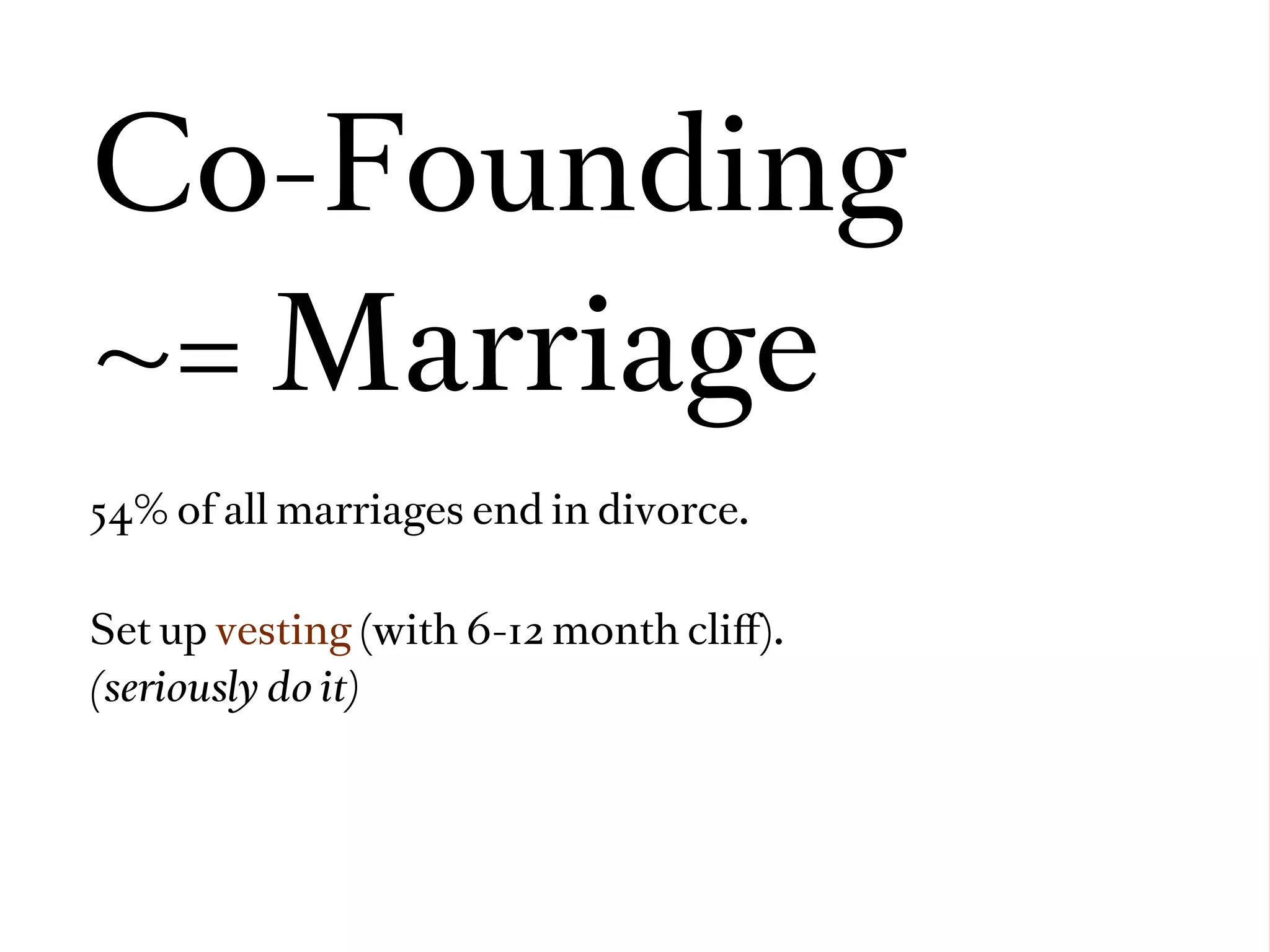 Co-Founding
~= Marriage
54% of all marriages end in divorce.


Set up vesting (with 6-12 month cliﬀ).
(seriously do it)
 