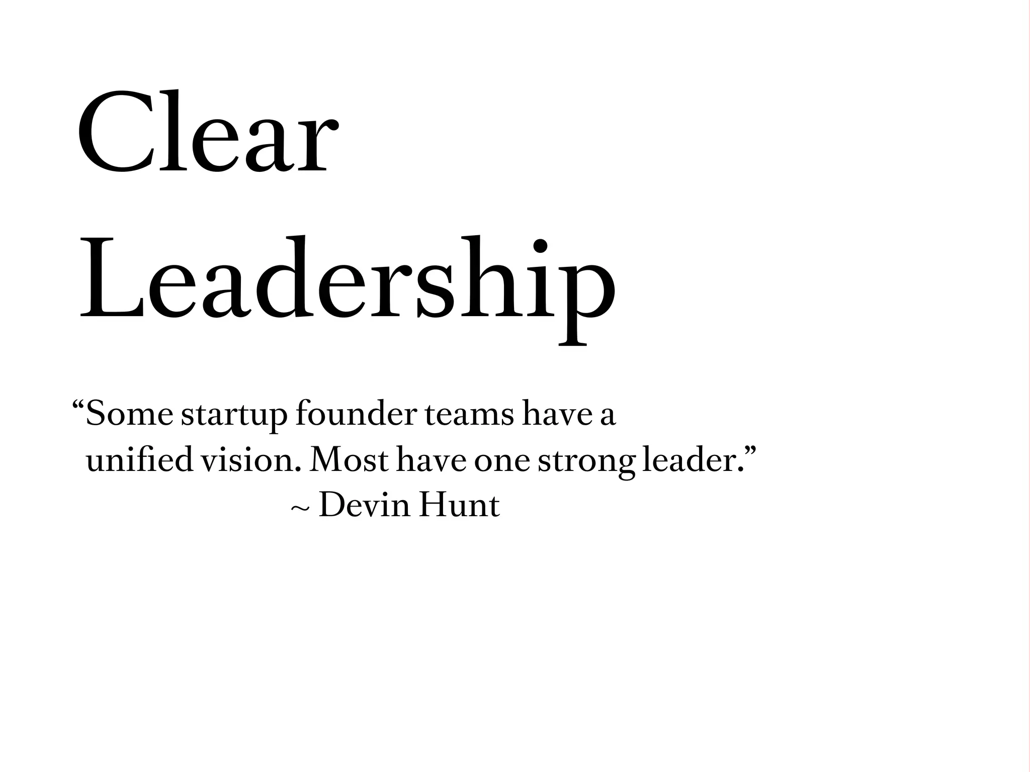 Clear
Leadership
“Some startup founder teams have a
 uniﬁed vision. Most have one strong leader.”
              ~ Devin Hunt
 