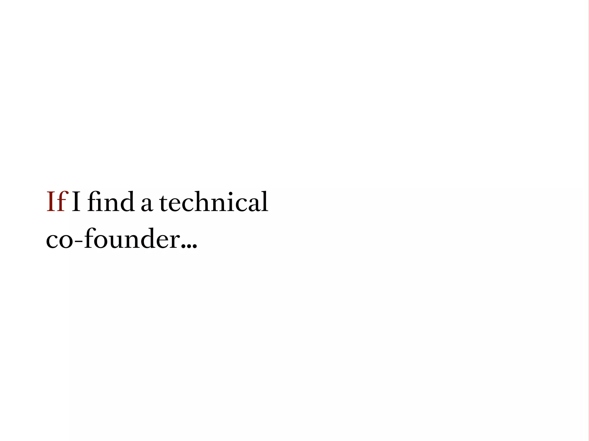 If I ﬁnd a technical
co-founder…
 