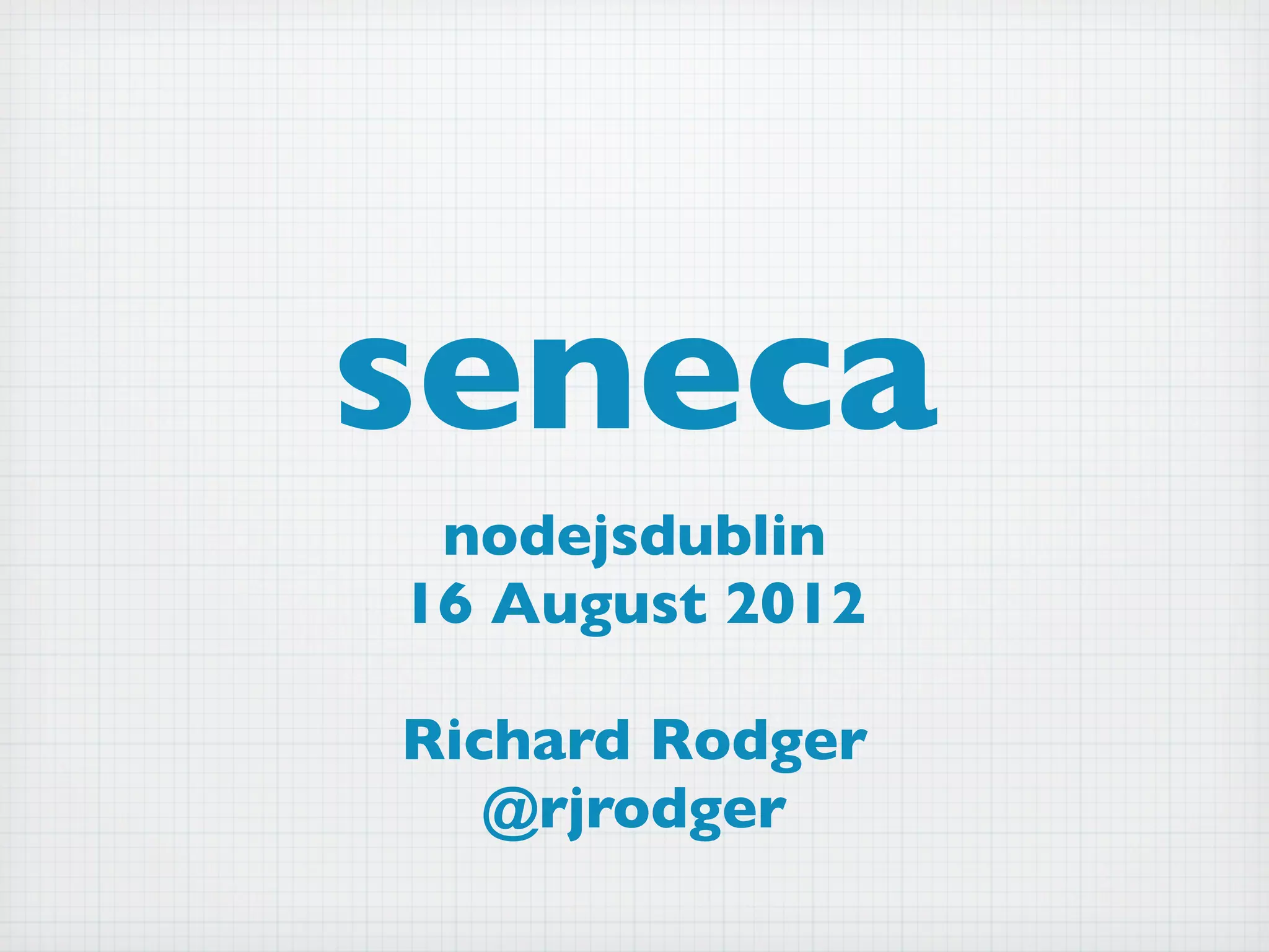seneca
 nodejsdublin
16 August 2012

Richard Rodger
   @rjrodger
 