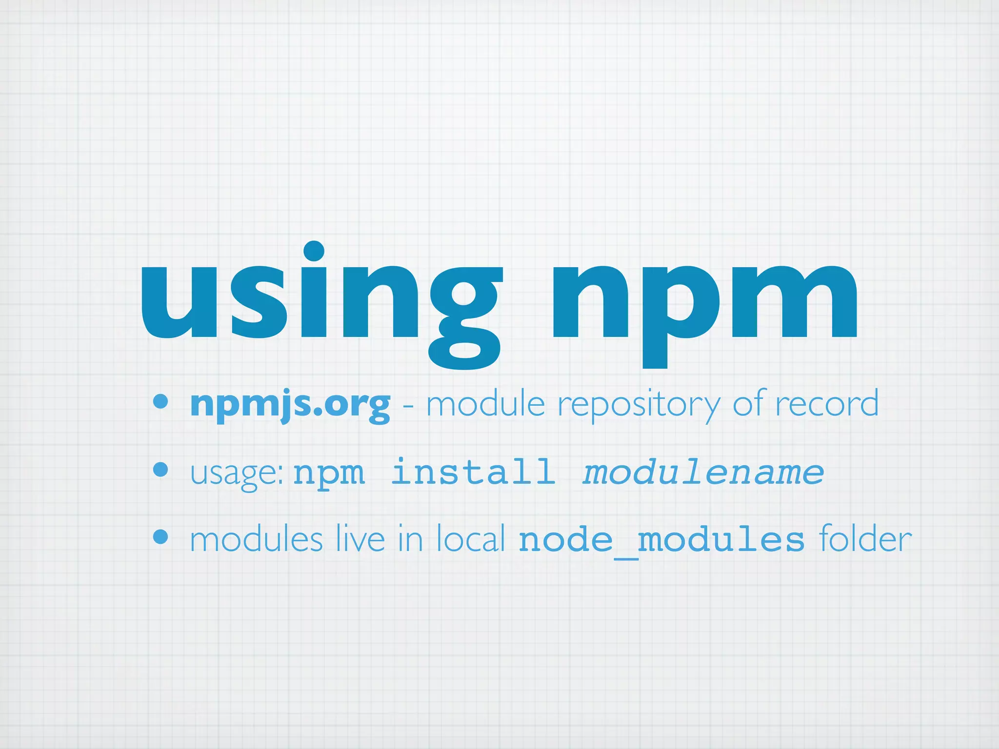 using npm
• npmjs.org - module repository of record
• usage: npm install modulename
• modules live in local node_modules folder
 