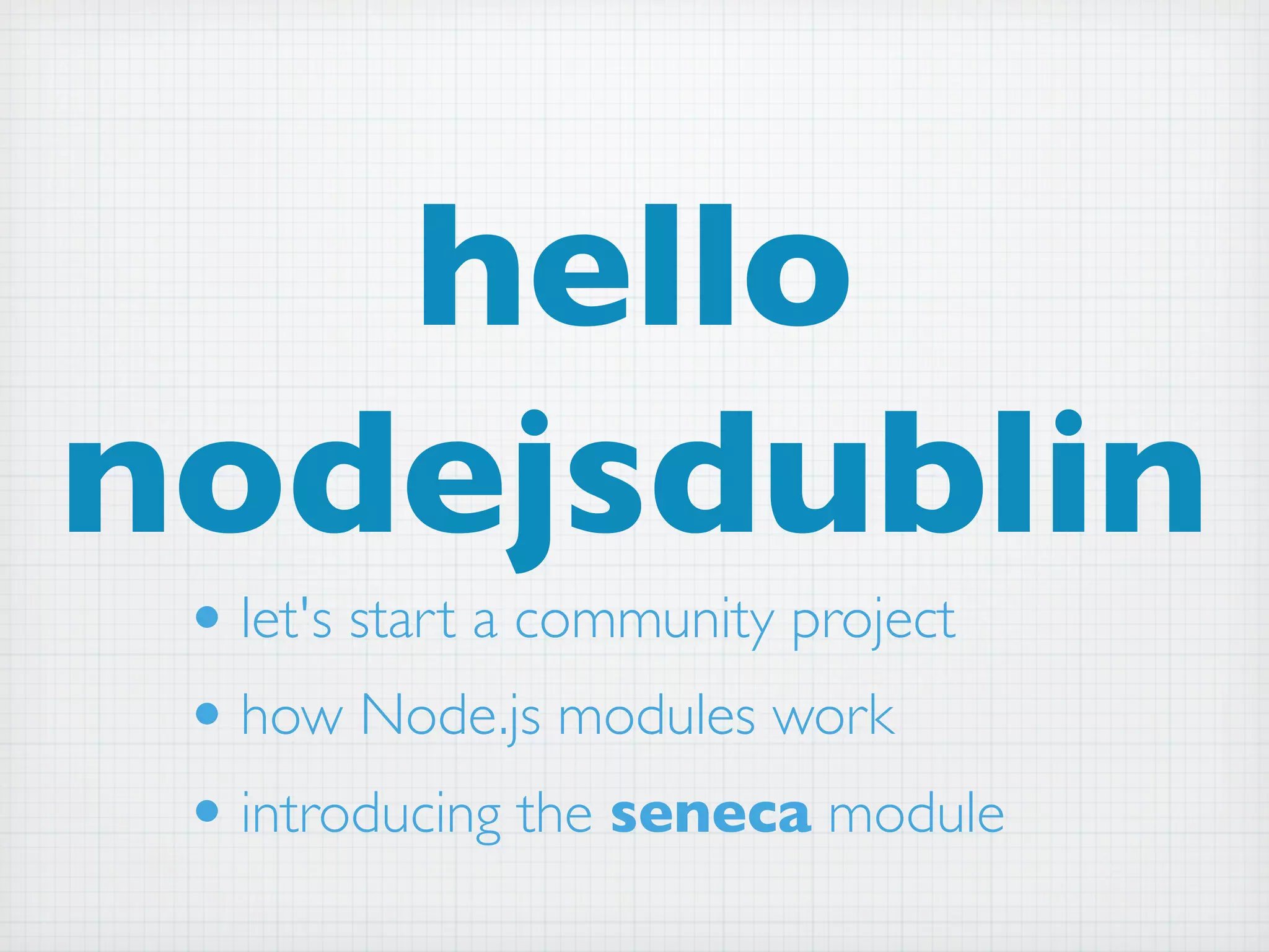 hello
nodejsdublin
 • let's start a community project
 • how Node.js modules work
 • introducing the seneca module
 