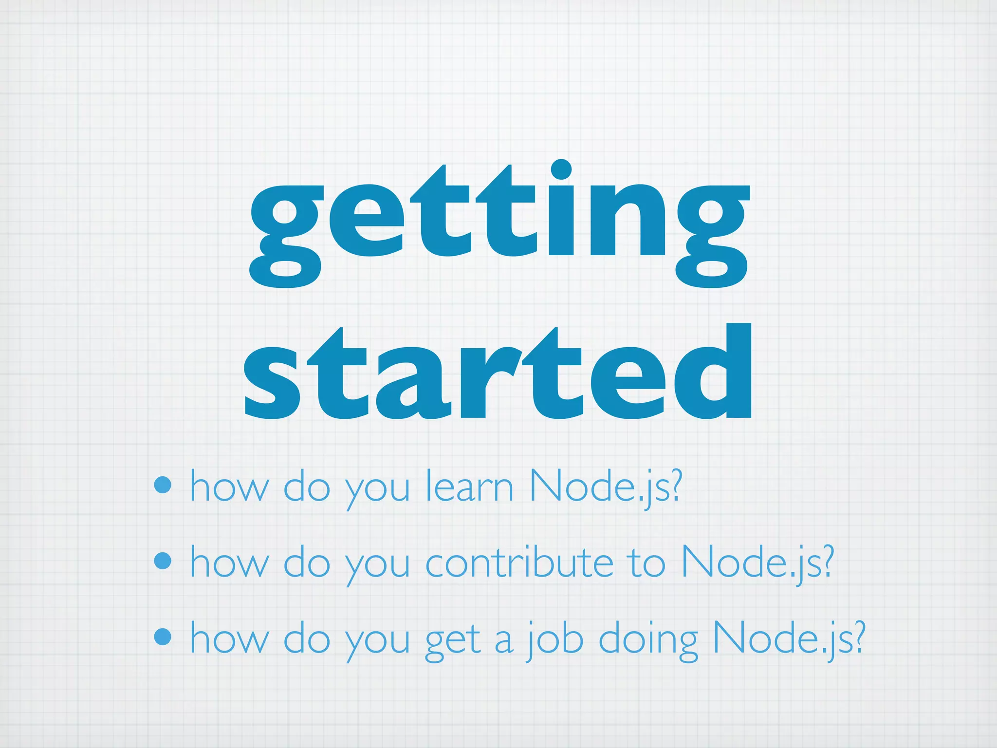 getting
    started
• how do you learn Node.js?
• how do you contribute to Node.js?
• how do you get a job doing Node.js?
 