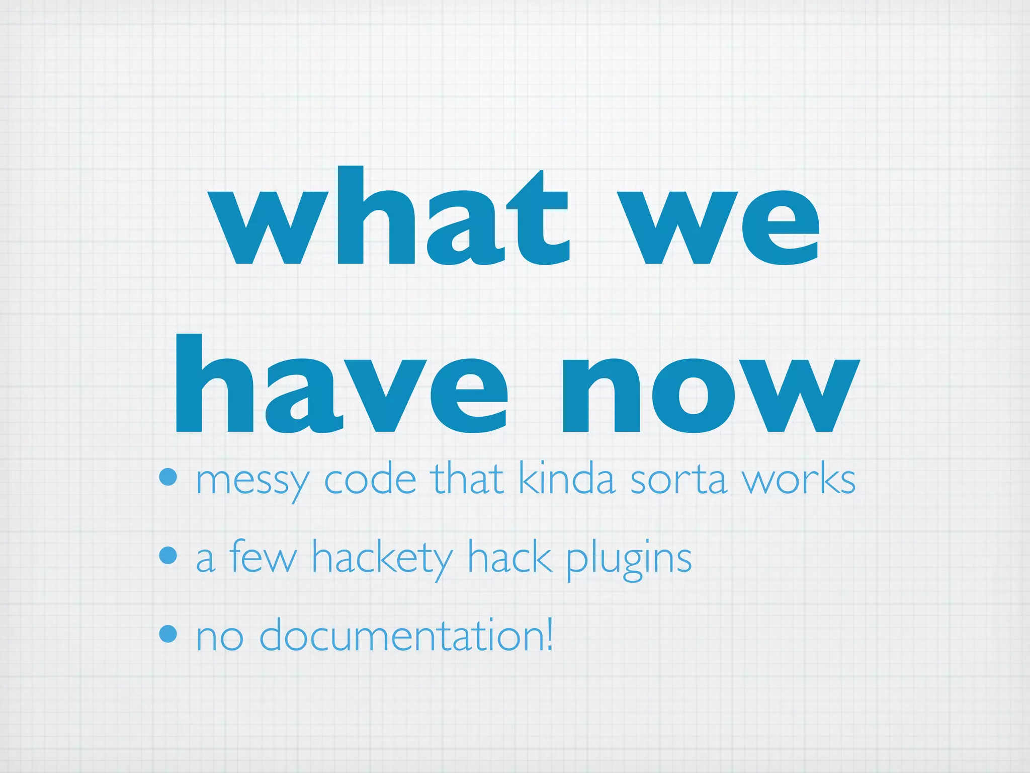what we
•
 have now
  messy code that kinda sorta works
• a few hackety hack plugins
• no documentation!
 