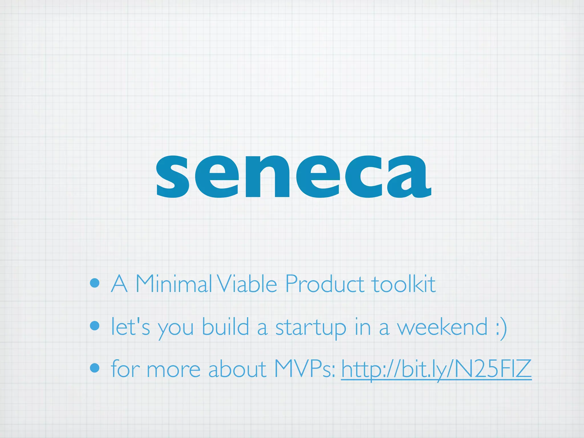 seneca
• A Minimal Viable Product toolkit
• let's you build a startup in a weekend :)
• for more about MVPs: http://bit.ly/N25FlZ
 