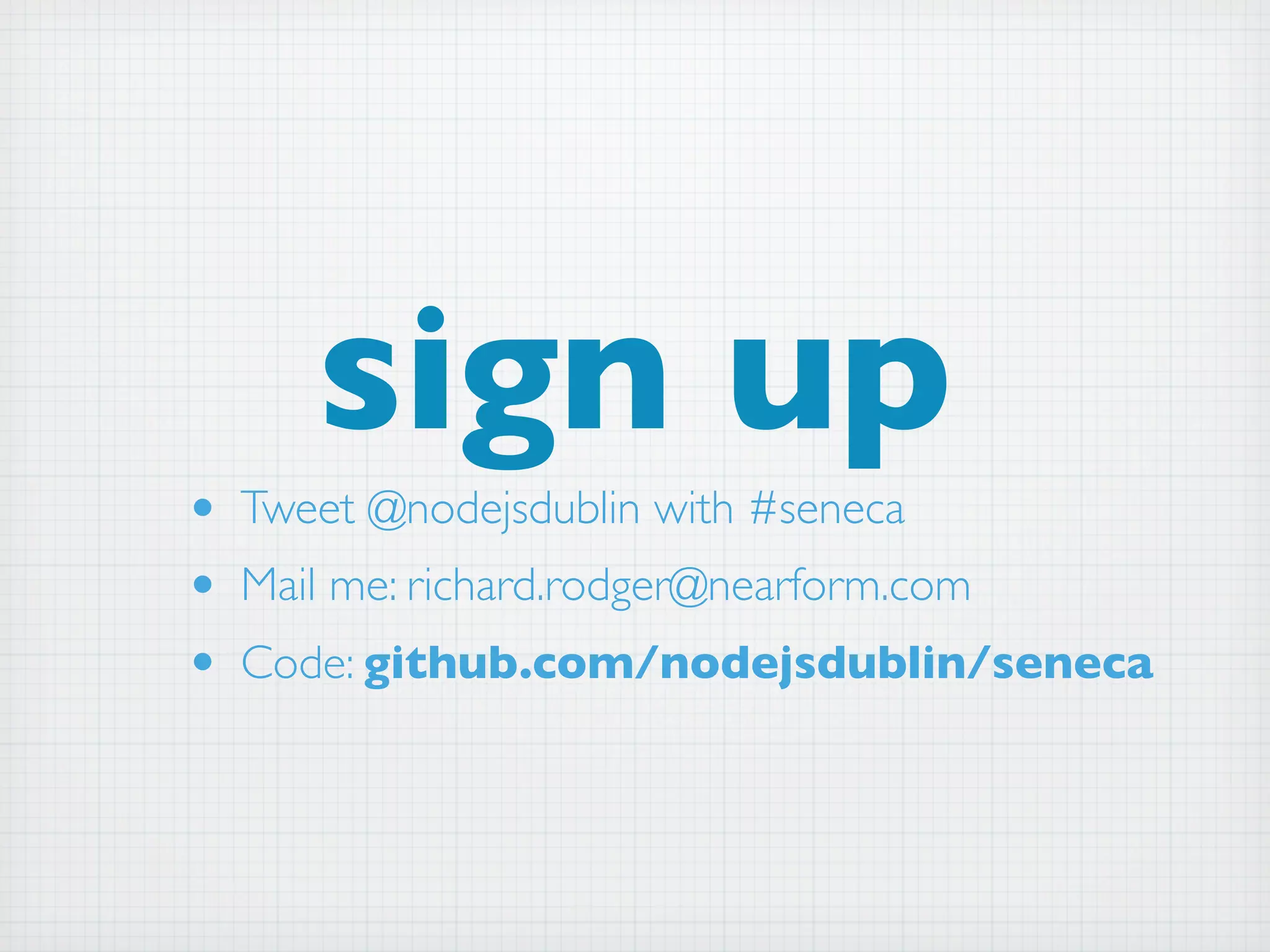 sign up
• Tweet @nodejsdublin with #seneca
• Mail me: richard.rodger@nearform.com
• Code: github.com/nodejsdublin/seneca
 