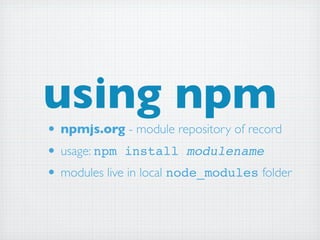 using npm
• npmjs.org - module repository of record
• usage: npm install modulename
• modules live in local node_modules folder
 