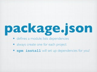 package.json
 • deﬁnes a module; lists dependencies
 • always create one for each project
 • npm install will set up dependencies for you!
 
