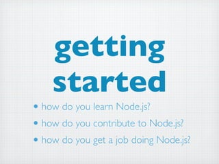 getting
    started
• how do you learn Node.js?
• how do you contribute to Node.js?
• how do you get a job doing Node.js?
 