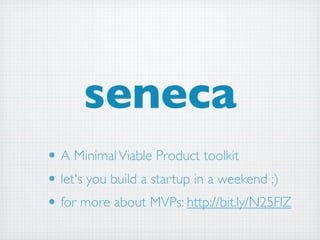 seneca
• A Minimal Viable Product toolkit
• let's you build a startup in a weekend :)
• for more about MVPs: http://bit.ly/N25FlZ
 
