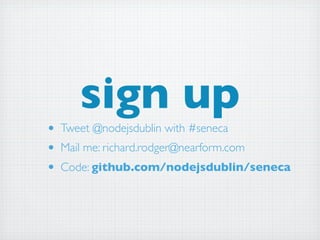 sign up
• Tweet @nodejsdublin with #seneca
• Mail me: richard.rodger@nearform.com
• Code: github.com/nodejsdublin/seneca
 