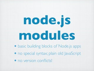 node.js
   modules
• basic building blocks of Node.js apps
• no special syntax; plain old JavaScript
• no version conﬂicts!
 