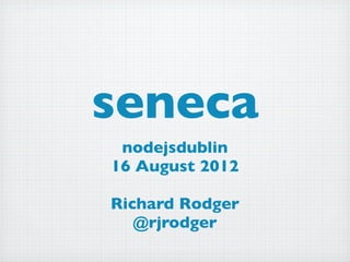 seneca
 nodejsdublin
16 August 2012

Richard Rodger
   @rjrodger
 