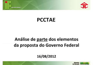 PCCTAE


Análise de parte dos elementos
da proposta do Governo Federal

          16/08/2012
 
