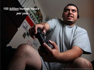 42
-
    150 billion human hours
              per year




                              http://www.flickr.com/photos/rvp-cw/6243289302/
 