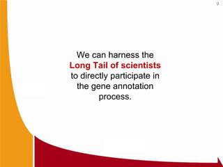 9




  We can harness the
Long Tail of scientists
to directly participate in
  the gene annotation
        process.
 