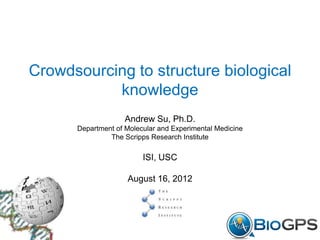 Crowdsourcing to structure biological
           knowledge
                    Andrew Su, Ph.D.
      Department of Molecular and Experimental Medicine
               The Scripps Research Institute

                         ISI, USC

                    August 16, 2012
 