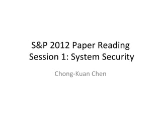 S&P	
  2012	
  Paper	
  Reading	
  
	
  Session	
  1:	
  System	
  Security
Chong-­‐Kuan	
  Chen	
  
 