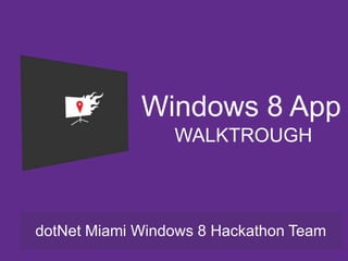 Windows 8 App
                 WALKTROUGH



dotNet Miami Windows 8 Hackathon Team
 