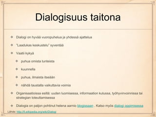 Dialogisuus taitona
       Dialogi on hyvää vuoropuhelua ja yhdessä ajattelua

       ”Laadukas keskustelu” syventää

    ...