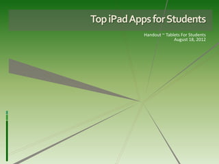 Top iPad Apps for Students
            Handout ~ Tablets For Students
                          August 18, 2012
 