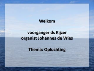 Welkom

   voorganger ds Kijzer
organist Johannes de Vries

   Thema: Opluchting
 