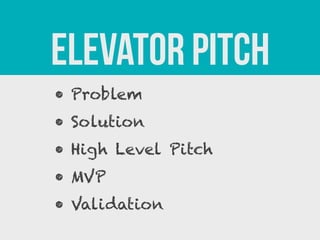 Elevator Pitch
• Problem
• Solution
• High Level Pitch
• MVP
• Validation

 