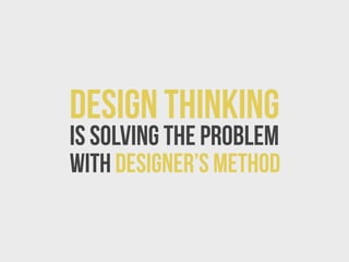 Design Thinking

is solving the problem
with designer’s method

 