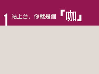 1

「咖」

站上台，你就是個

 