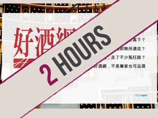 S
r
u

想進酒香澤國，卻不知從何下手？
酒窖琳瑯滿目，怎能夠區分高下？

o
h

酒評品味諸多，看遍卻無所適從？

2

為尋找知音醞，走了不少冤枉路？
所幸有好酒網，不是專家也可品酒

 