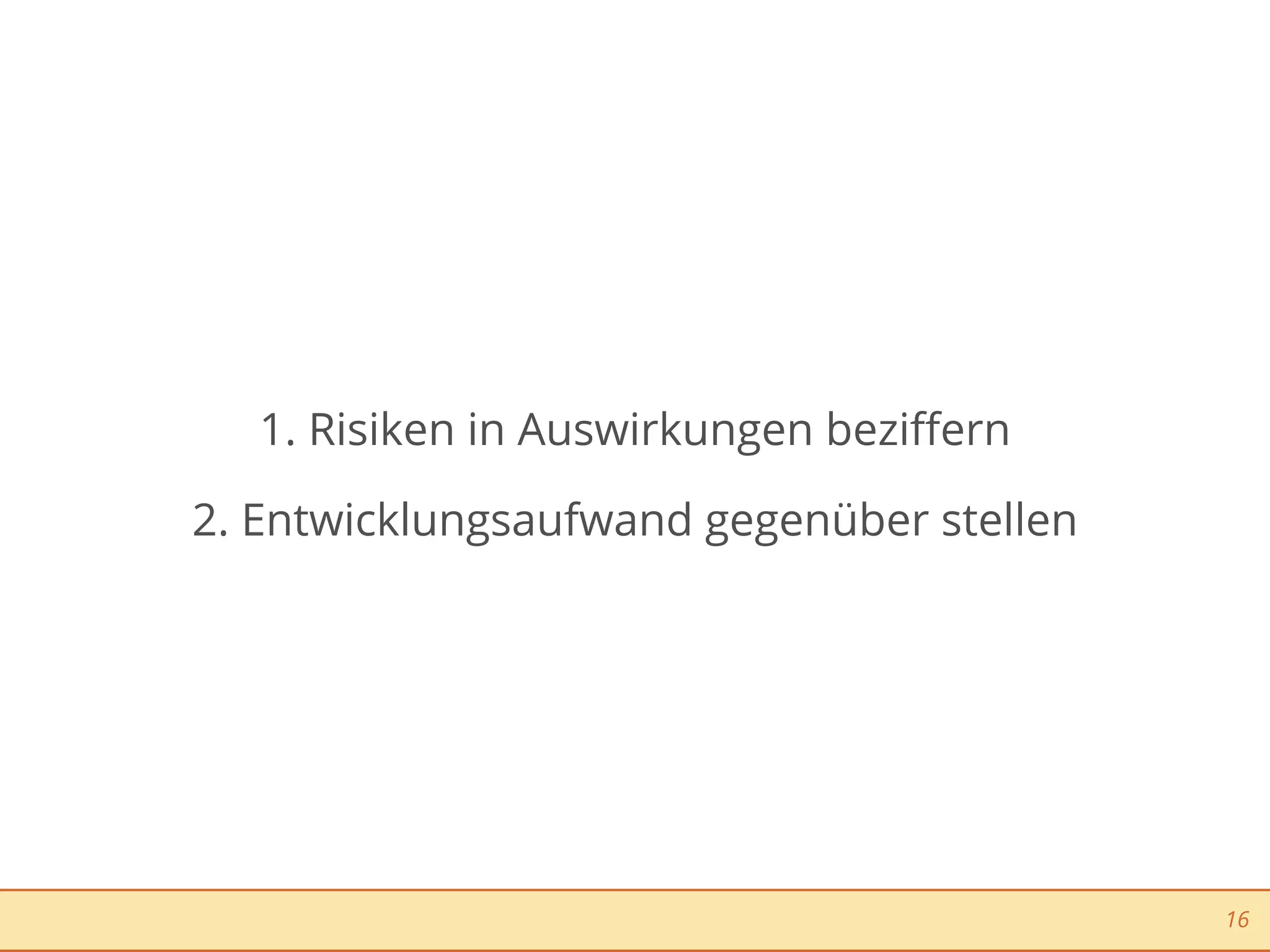 1. Risiken in Auswirkungen beziﬀern

2. Entwicklungsaufwand gegenüber stellen




                                           16
 