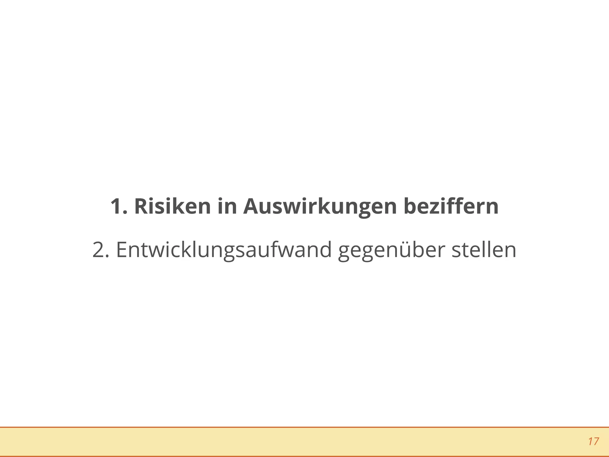 1. Risiken in Auswirkungen beziﬀern

2. Entwicklungsaufwand gegenüber stellen




                                           17
 