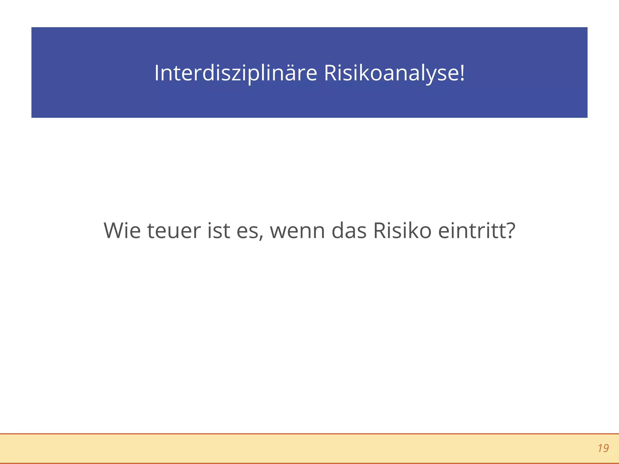 Interdisziplinäre Risikoanalyse!




Wie teuer ist es, wenn das Risiko eintritt?




                                              19
 