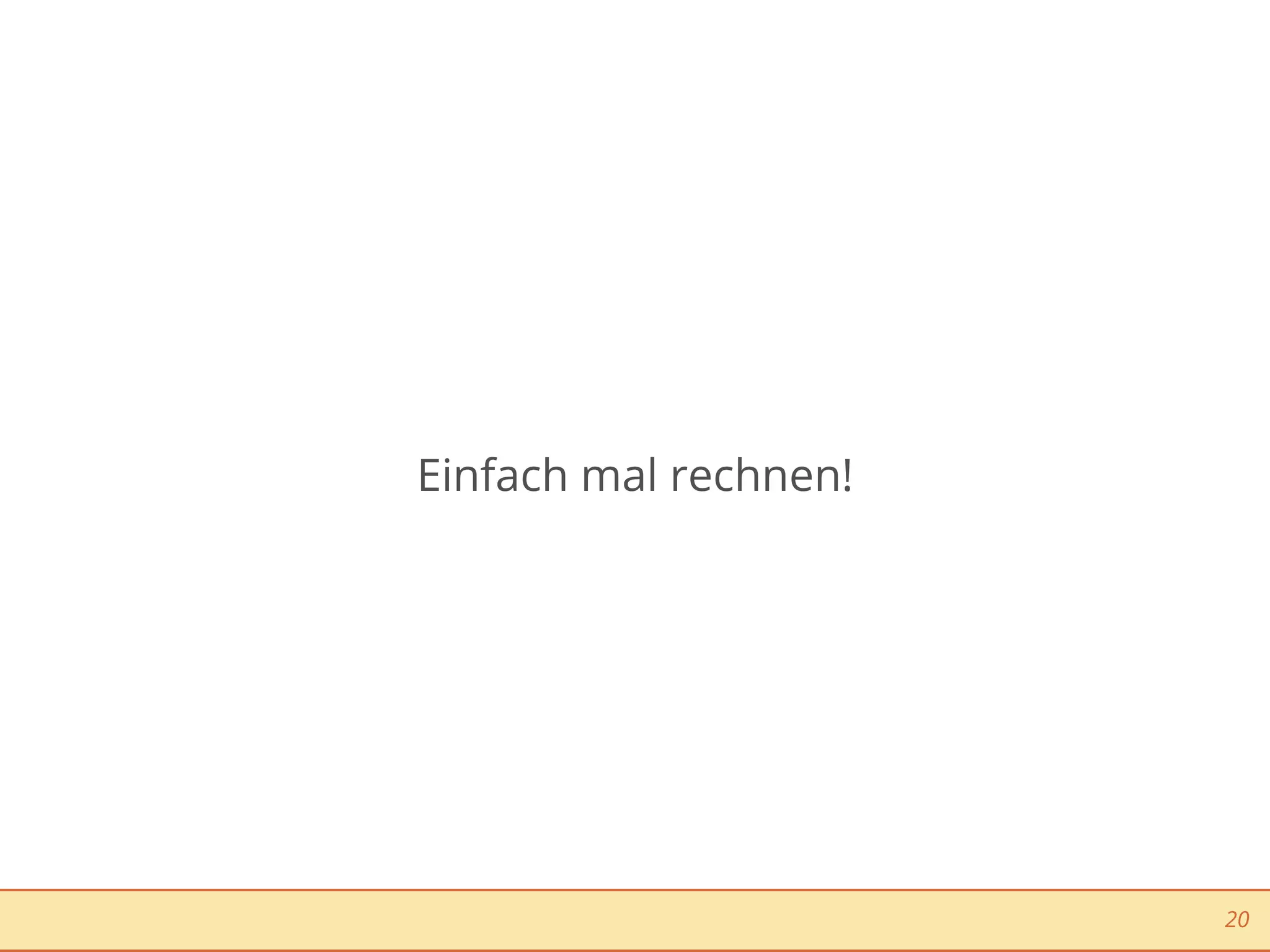 Einfach mal rechnen!




                       20
 