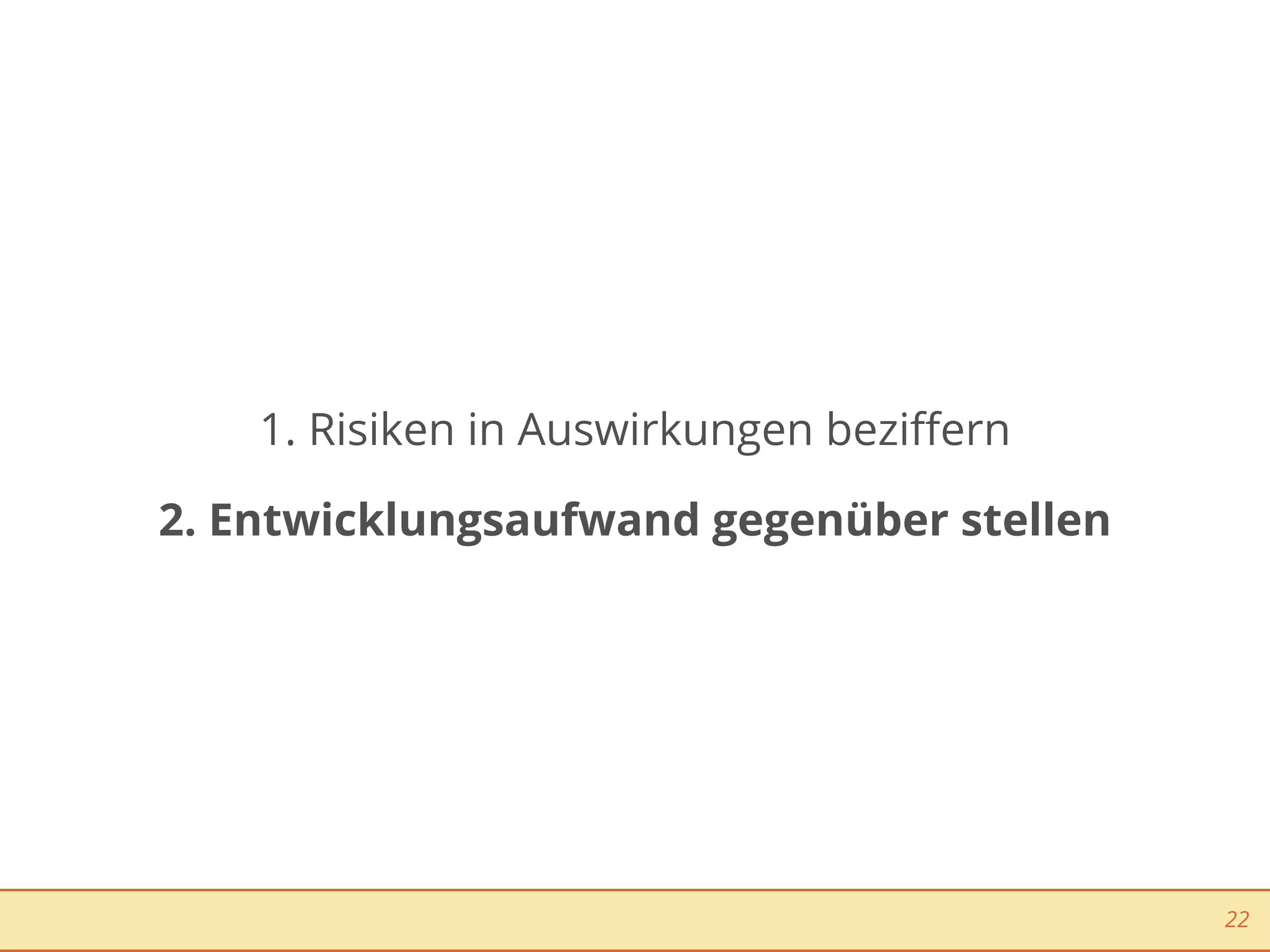 1. Risiken in Auswirkungen beziﬀern

2. Entwicklungsaufwand gegenüber stellen




                                           22
 
