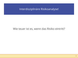 Interdisziplinäre Risikoanalyse!




Wie teuer ist es, wenn das Risiko eintritt?




                                              19
 