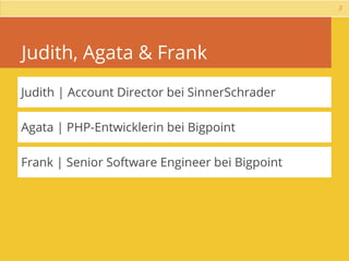 3




Judith, Agata & Frank
Judith | Account Director bei SinnerSchrader

Agata | PHP-Entwicklerin bei Bigpoint

Frank | Senior Software Engineer bei Bigpoint
 