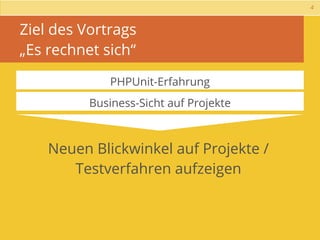 4



Ziel des Vortrags
„Es rechnet sich“

             PHPUnit-Erfahrung
          Business-Sicht auf Projekte



    Neuen Blickwinkel auf Projekte /
       Testverfahren aufzeigen
 