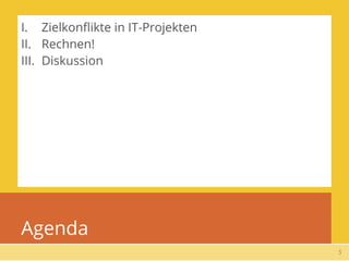 I. Zielkonﬂikte in IT-Projekten
II. Rechnen!
III. Diskussion




Agenda
                                  5
 