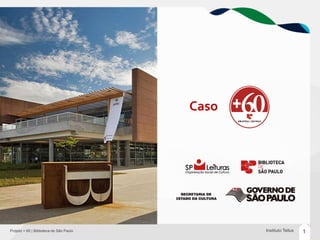 Caso




Projeto + 60 | Biblioteca de São Paulo          Instituto Tellus   1
 