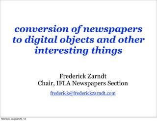 conversion of newspapers
         to digital objects and other
              interesting things

                                Frederick Zarndt
                        Chair, IFLA Newspapers Section
                            frederick@frederickzarndt.com




Monday, August 20, 12
 