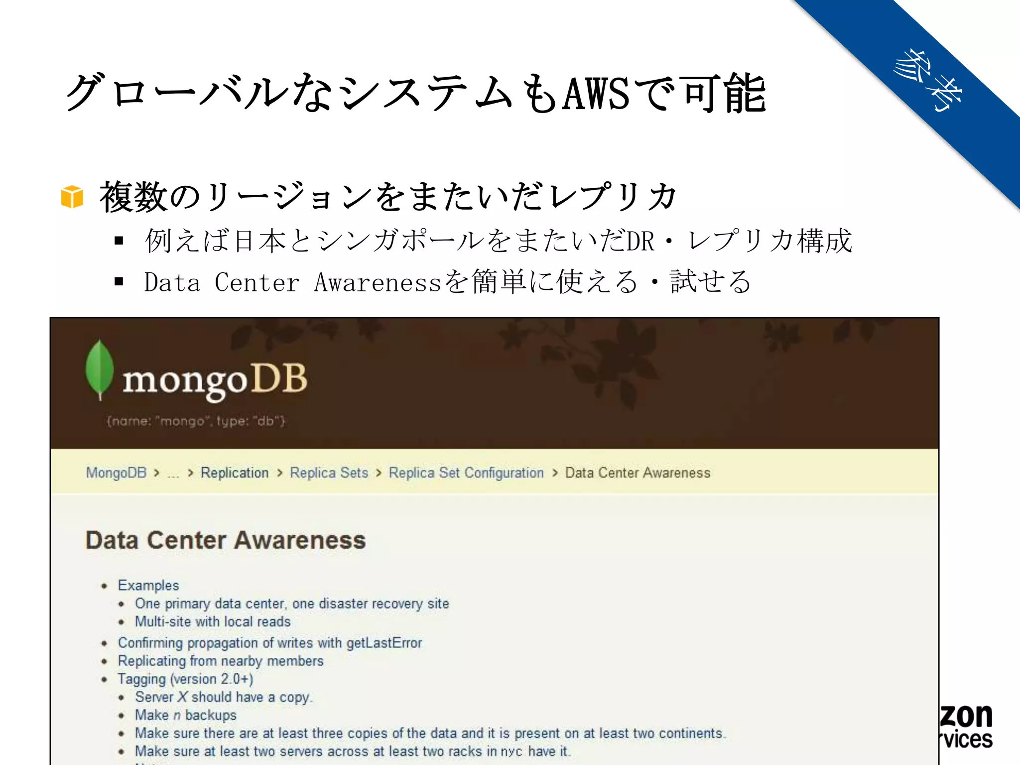 グローバルなシステムもAWSで可能

複数のリージョンをまたいだレプリカ
  例えば日本とシンガポールをまたいだDR・レプリカ構成
  Data Center Awarenessを簡単に使える・試せる




           Copyright © 2012 Amazon Web Services
 