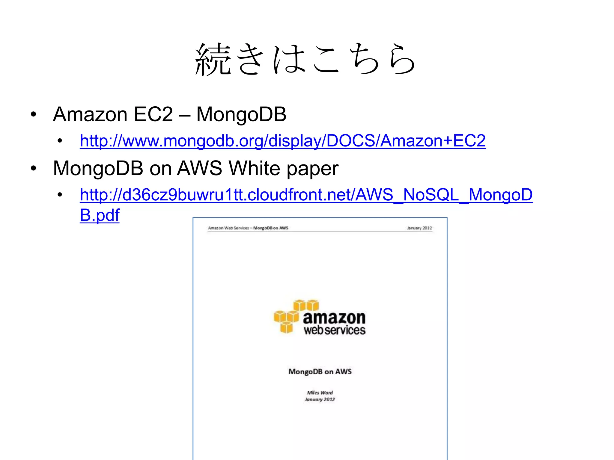 続きはこちら
• Amazon EC2 – MongoDB
  • http://www.mongodb.org/display/DOCS/Amazon+EC2
• MongoDB on AWS White paper
  • http://d36cz9buwru1tt.cloudfront.net/AWS_NoSQL_MongoD
    B.pdf
 